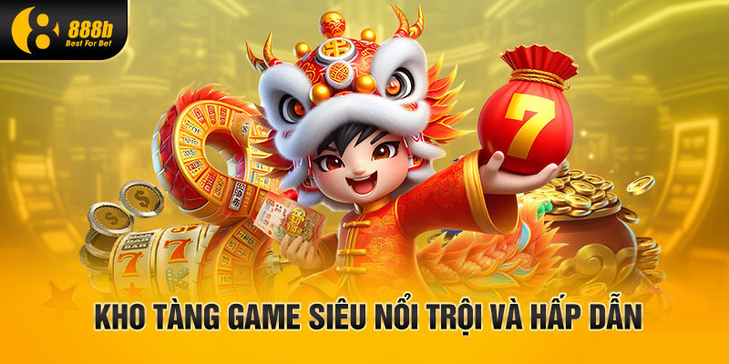 Kho tàng game siêu nổi trội và hấp dẫn